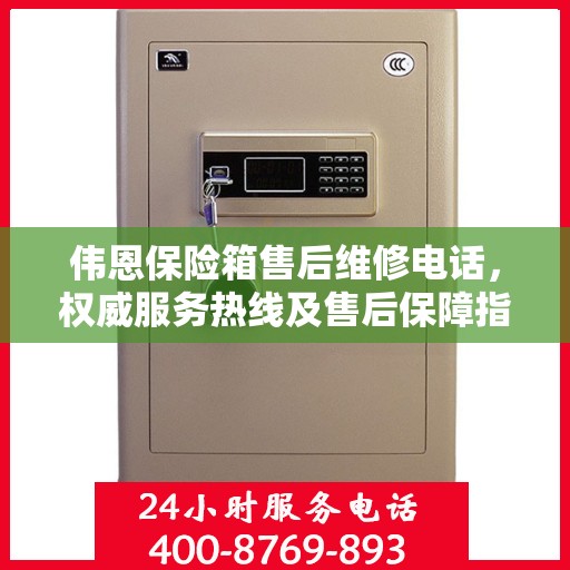 伟恩保险箱售后维修电话，权威服务热线及售后保障指南