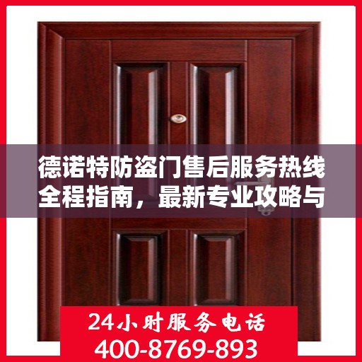 德诺特防盗门售后服务热线全程指南，最新专业攻略与热线支持
