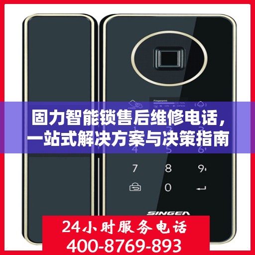 固力智能锁售后维修电话，一站式解决方案与决策指南