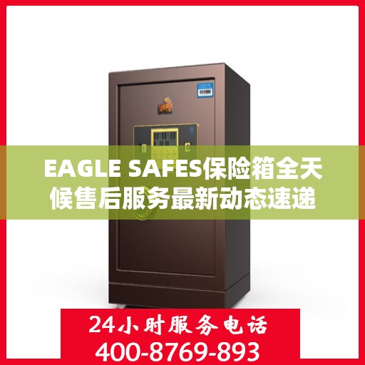 EAGLE SAFES保险箱全天候售后服务最新动态速递