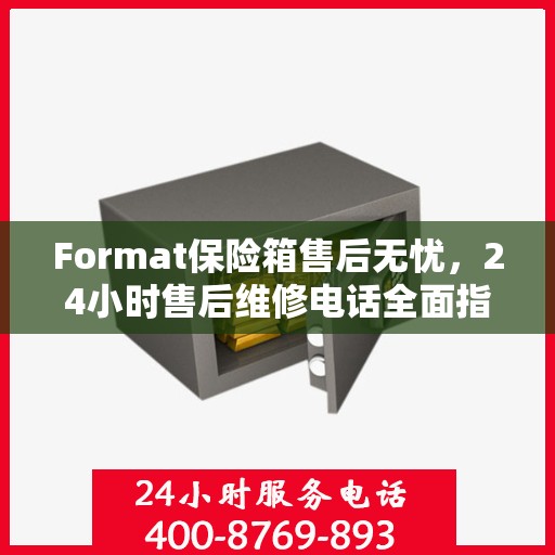 Format保险箱售后无忧，24小时售后维修电话全面指南