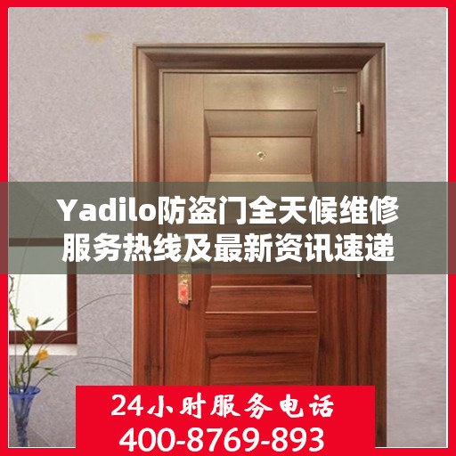 Yadilo防盗门全天候维修服务热线及最新资讯速递