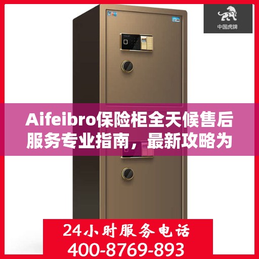 Aifeibro保险柜全天候售后服务专业指南，最新攻略为您保驾护航