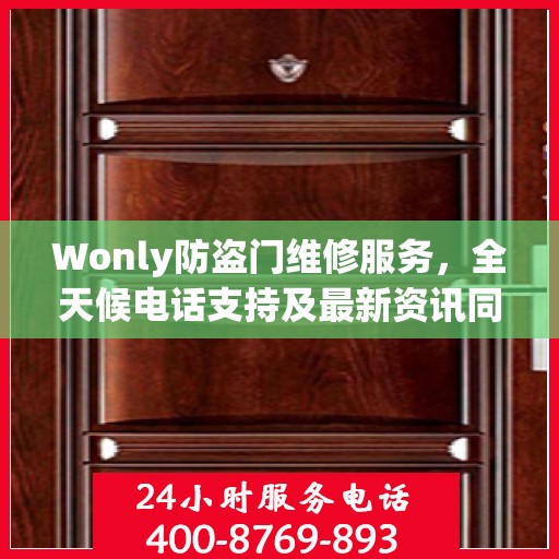 Wonly防盗门维修服务，全天候电话支持及最新资讯同步更新