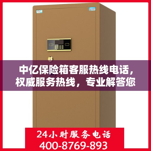 中亿保险箱客服热线电话，权威服务热线，专业解答您的疑问