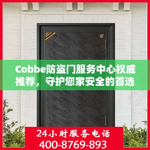 Cobbe防盗门服务中心权威推荐，守护您家安全的首选之门