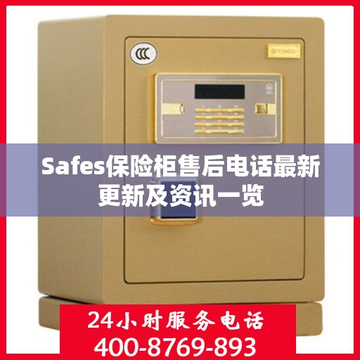 Safes保险柜售后电话最新更新及资讯一览