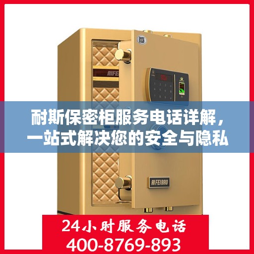 耐斯保密柜服务电话详解，一站式解决您的安全与隐私需求