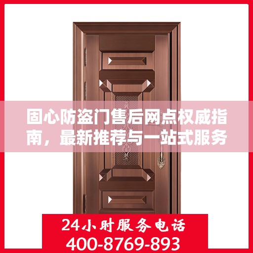 固心防盗门售后网点权威指南，最新推荐与一站式服务