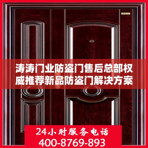 涛涛门业防盗门售后总部权威推荐新品防盗门解决方案