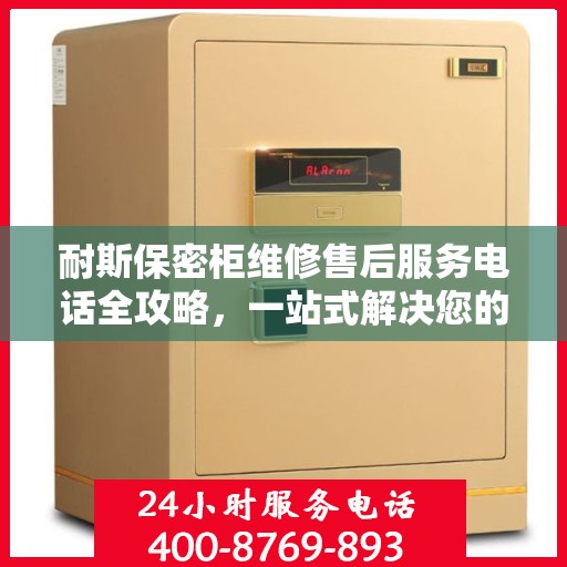 耐斯保密柜维修售后服务电话全攻略，一站式解决您的维修烦恼！