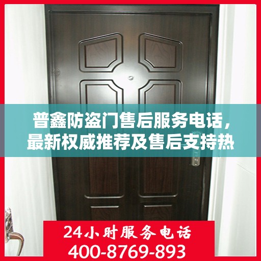 普鑫防盗门售后服务电话，最新权威推荐及售后支持热线