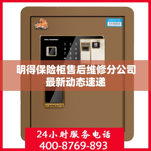 明得保险柜售后维修分公司最新动态速递