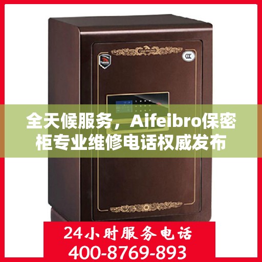 全天候服务，Aifeibro保密柜专业维修电话权威发布