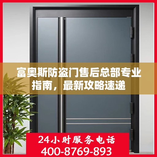 富奥斯防盗门售后总部专业指南，最新攻略速递