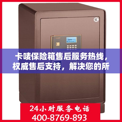 卡唛保险箱售后服务热线，权威售后支持，解决您的所有问题