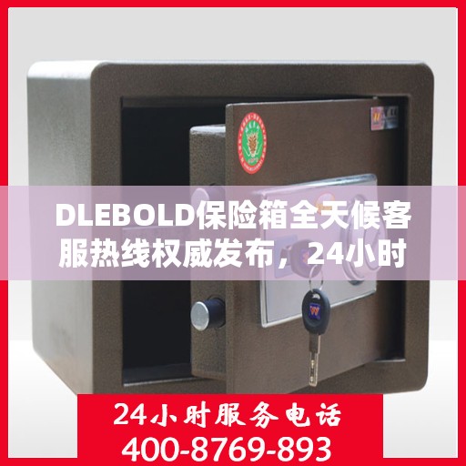 DLEBOLD保险箱全天候客服热线权威发布，24小时不打烊服务