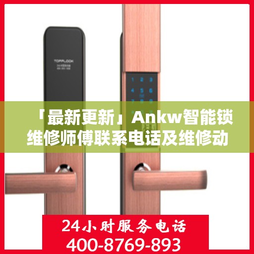 「最新更新」Ankw智能锁维修师傅联系电话及维修动态速递