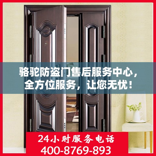 骆驼防盗门售后服务中心，全方位服务，让您无忧！