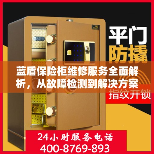 蓝盾保险柜维修服务全面解析，从故障检测到解决方案的实用指南