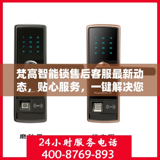 梵高智能锁售后客服最新动态，贴心服务，一键解决您的锁事疑虑
