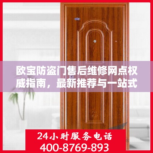 欧宝防盗门售后维修网点权威指南，最新推荐与一站式服务体验