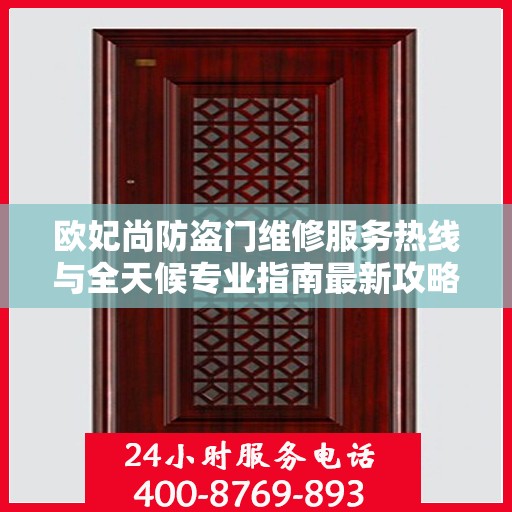 欧妃尚防盗门维修服务热线与全天候专业指南最新攻略