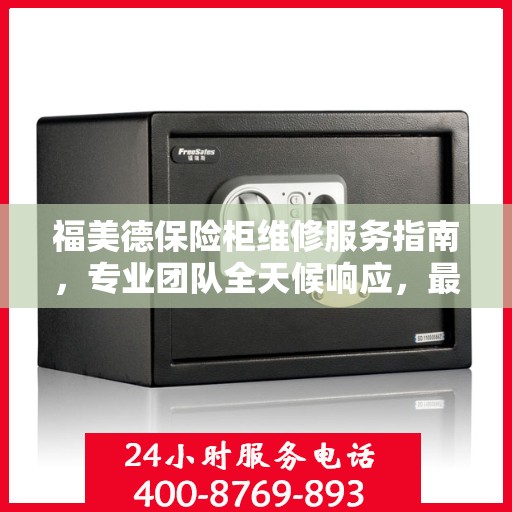 福美德保险柜维修服务指南，专业团队全天候响应，最新攻略与电话全掌握