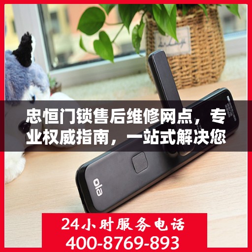 忠恒门锁售后维修网点，专业权威指南，一站式解决您的维修需求