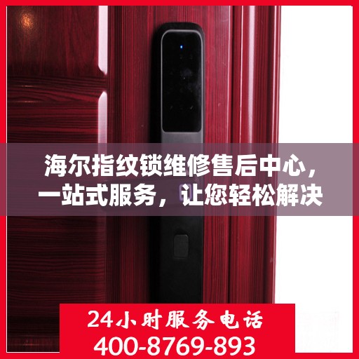 海尔指纹锁维修售后中心，一站式服务，让您轻松解决所有问题
