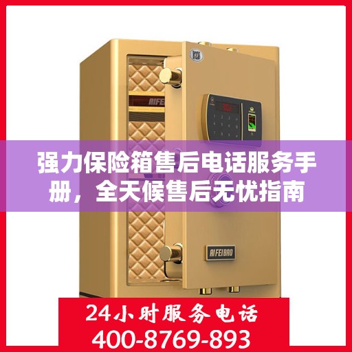 强力保险箱售后电话服务手册，全天候售后无忧指南