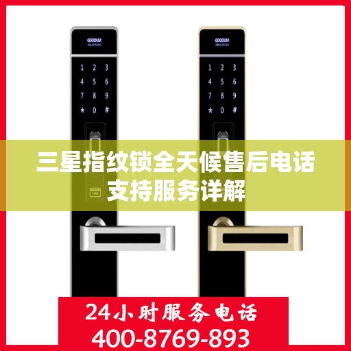 三星指纹锁全天候售后电话支持服务详解