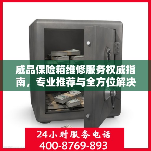 威品保险箱维修服务权威指南，专业推荐与全方位解决方案