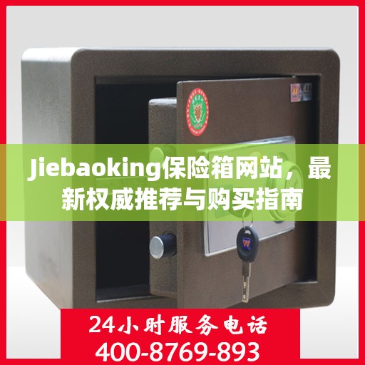 Jiebaoking保险箱网站，最新权威推荐与购买指南