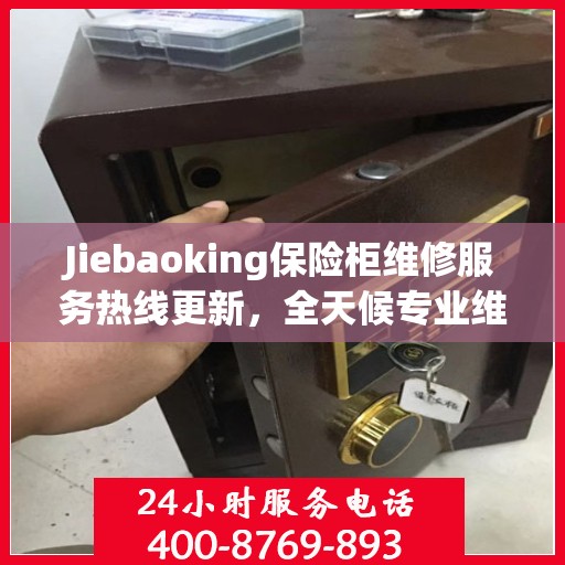 Jiebaoking保险柜维修服务热线更新，全天候专业维修资讯大揭秘