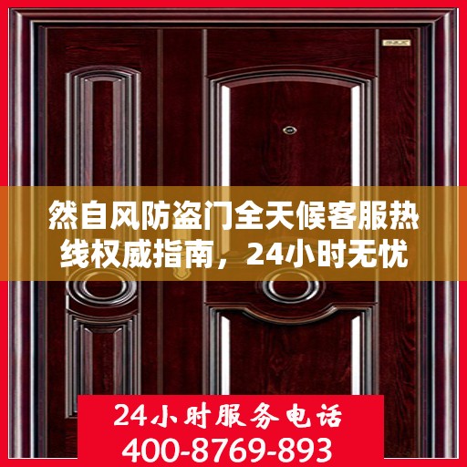 然自风防盗门全天候客服热线权威指南，24小时无忧服务，为您解答每一个疑问