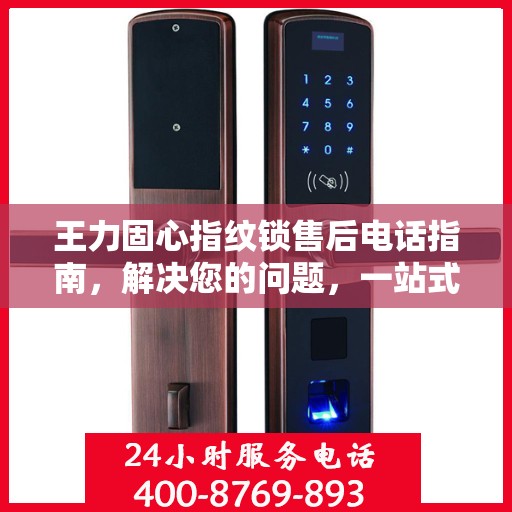 王力固心指纹锁售后电话指南，解决您的问题，一站式决策支持
