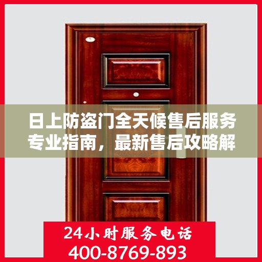 日上防盗门全天候售后服务专业指南，最新售后攻略解析