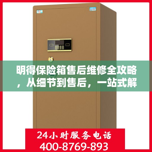明得保险箱售后维修全攻略，从细节到售后，一站式解决您的维修难题