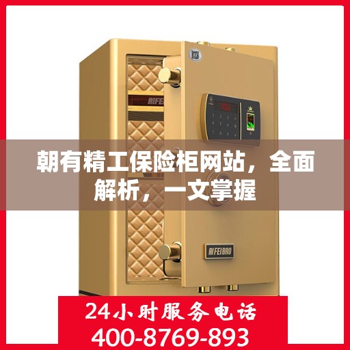 朝有精工保险柜网站，全面解析，一文掌握