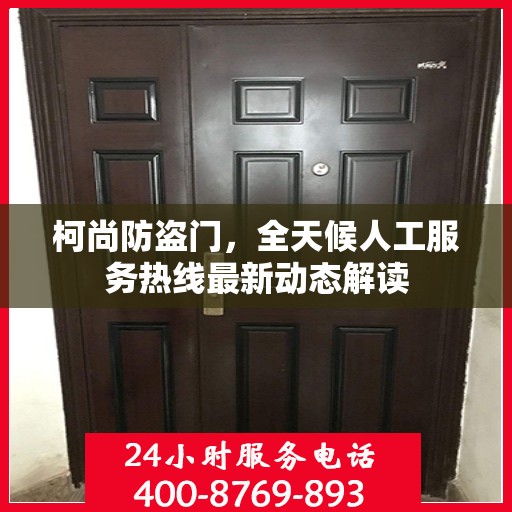 柯尚防盗门，全天候人工服务热线最新动态解读
