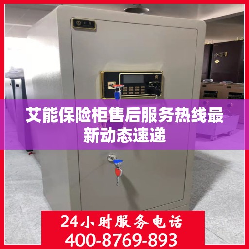 艾能保险柜售后服务热线最新动态速递