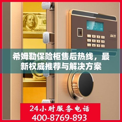 希姆勒保险柜售后热线，最新权威推荐与解决方案