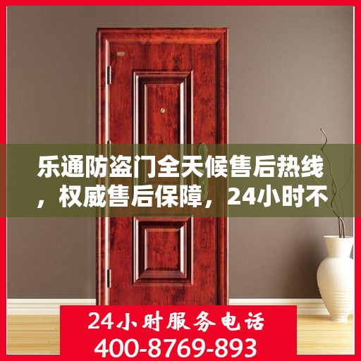 乐通防盗门全天候售后热线，权威售后保障，24小时不打烊服务