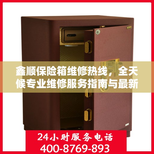 鑫顺保险箱维修热线，全天候专业维修服务指南与最新攻略