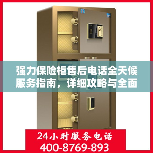 强力保险柜售后电话全天候服务指南，详细攻略与全面保障