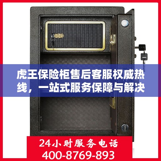 虎王保险柜售后客服权威热线，一站式服务保障与解决方案支持