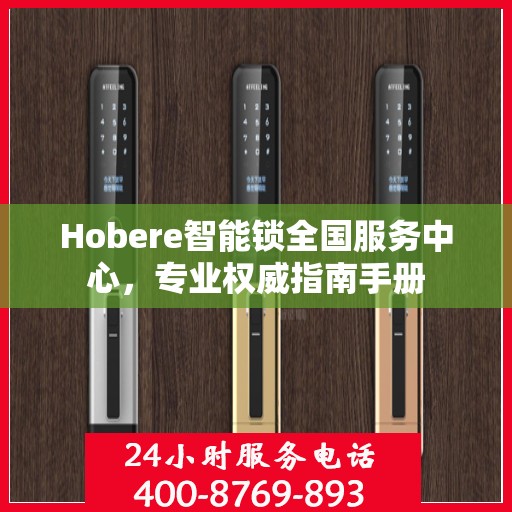 Hobere智能锁全国服务中心，专业权威指南手册