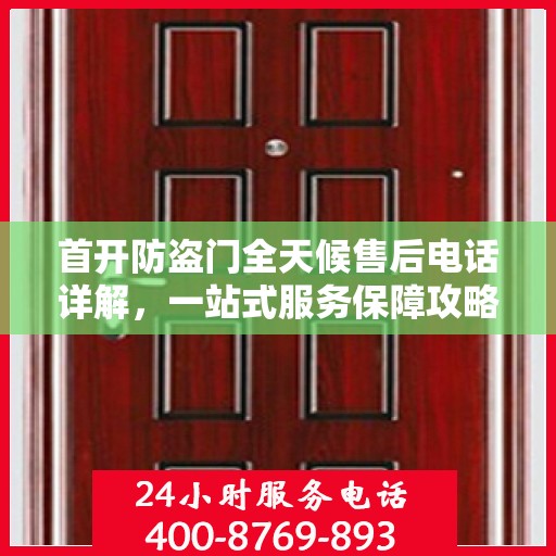 首开防盗门全天候售后电话详解，一站式服务保障攻略