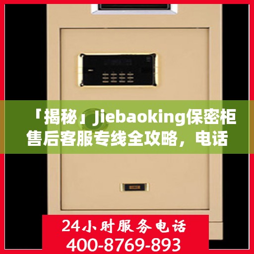 「揭秘」Jiebaoking保密柜售后客服专线全攻略，电话详解与售后保障一网打尽！